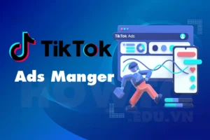 Tổng quan về Tiktok Ads Manager và chi tiết cách sử dụng