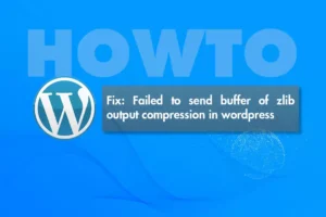 Sửa lỗi Failed to send buffer of zlib output compression trên wordpress